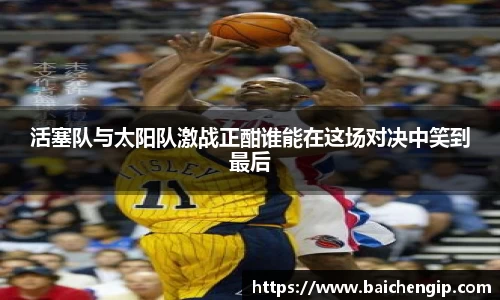 活塞队与太阳队激战正酣谁能在这场对决中笑到最后